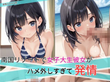 美しさが生み出す心の中の光の調和！南国リゾートで女子大生彼女がハメ外しすぎて発情