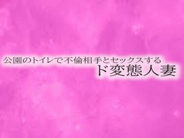 魅惑の美が広がる時間の中で！公園のトイレで不倫相手とセックスするド変態人妻