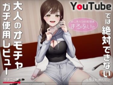 すべてが調和する美しい瞬間！【オナニー実演】癒し系ASMR配信者まろふぃのYouTubeでは絶対できない大人のオモチャガチ使用レビュー