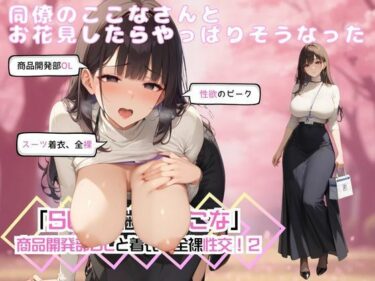 あなたを引き寄せる美の調和！同僚のここなさんとお花見したらやっぱりそうなった「SEX適齢期ここな」商品開発部OLと着衣・全裸性交！2