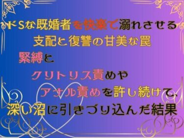 美しさが描く無限の力の中で！ドSな既婚者を快楽で溺れさせる支配と復讐の甘美な罠  〜緊縛とクリトリス責めやアナル責めを許し続けて、深い沼に引きづり込んだ結果〜