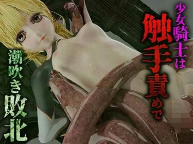 あなたの感覚を揺さぶる美しい世界！少女騎士は触手責めで潮吹き敗北