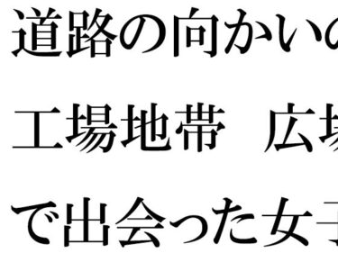 美しさが溢れる奇跡の映像！道路の向かいの工場地帯  広場で出会った女子と次の日の夕方まで・・・・