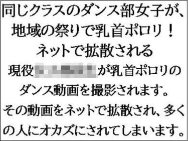 何もかもが調和する美しい空間！同じクラスのダンス部女子が、地域の祭りで乳首ポロリ！ネットで拡散される