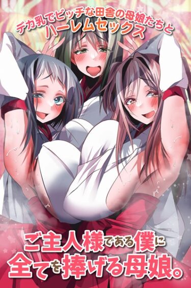 あなたの知らなかった世界が広がる！ご主人様である僕に全てを捧げる母娘。デカ乳でビッチな田舎の母娘たちとハーレムセックス（単話）