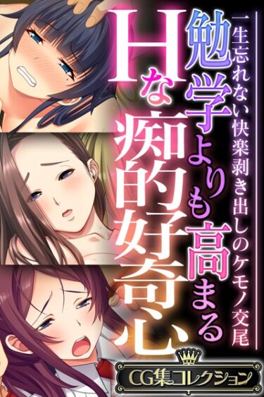 あなたの心を引き裂く官能の物語！勉学よりも高まるHな痴的好奇心 〜一生忘れない快楽剥き出しのケモノ交尾〜【CG集コレクション】