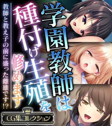 止まらない快感の連鎖が広がる！学園教師は種付け生殖を修めます 〜教師と教え子の前に盛った雌雄です！？〜【CG集コレクション】