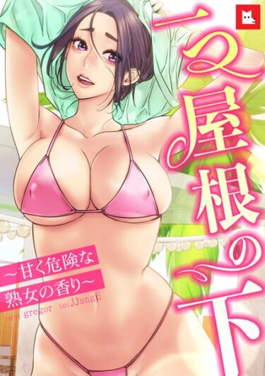 想像を超えた興奮が待っている！【フルカラー】一つ屋根の下〜甘く危険な熟女の香り〜