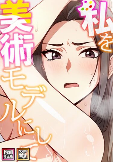 読んだ瞬間から心が燃え上がる！私を美術モデルにして【特別修正版】【タテヨミ】