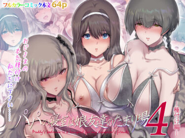 あなたの心を満たすひととき！パパの寝室は娘友達のたまり場4 ―種付け編―