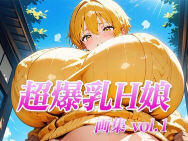 感動が深まる美の旋律！超爆乳H娘 画集vol.1