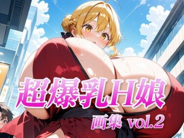 美しい瞬間が心に残る時間！超爆乳H娘 画集vol.2