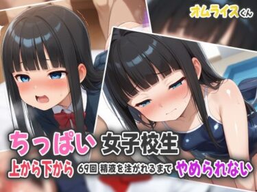 美の極地を映し出す一作！ちっぱい女子校生〜上から下から69回精液を注がれるまでやめられない〜