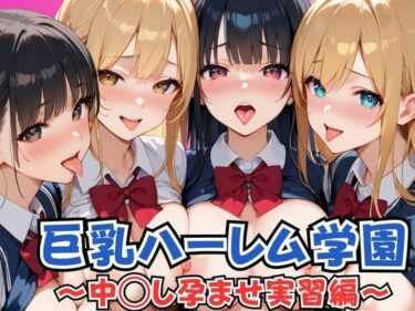 時間を超えて広がる幻想的な美しさ！巨乳ハーレム学園 中◯し孕ませ実習編