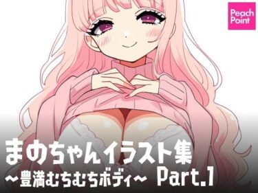 美しさが心を満たす瞬間！まのちゃんイラスト集 〜豊満むちむちボディ〜 Part.1