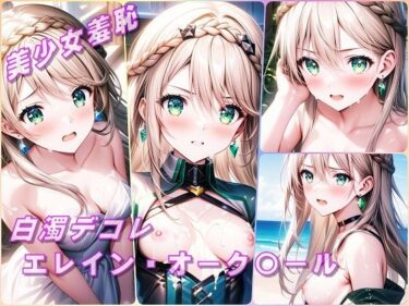 美が描く深い感動の世界！美少女羞恥 白濁デコレ・エレイン・オーク〇ール（黎の軌跡）