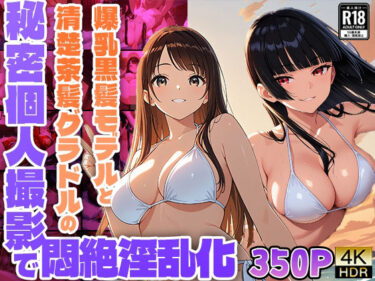 時を超えて響く美しい音の余韻！爆乳黒髪モデルと清楚茶髪グラドルの秘密個人撮影で悶絶淫乱化【350枚収録】【4K】【FANZA専売】