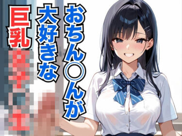 あなたの心に刻まれる美しい時間！おちん◯んが大好きな巨乳女子◯生