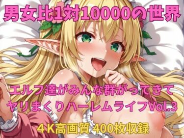 魅力的な美が織り成す時間！男女比1対10000の世界 エルフ達とセックスし放題でちんぽが乾く暇もないヤリ放題ハーレムライフ！！Vol.3