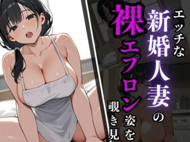感情を揺さぶる至極の時間！エッチな新婚人妻の裸エプロン姿を覗き見