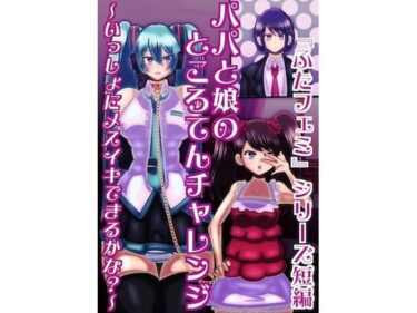 美しさが響く無限の世界！父と娘のところてんチャレンジ〜いっしょにメスイキできるかな？〜