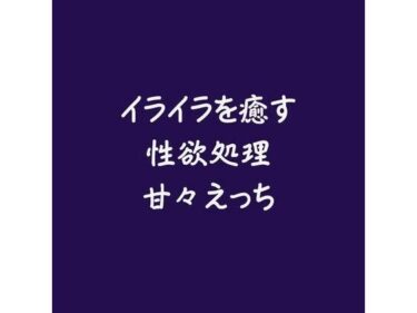 魅惑の映像詩を堪能！イライラを癒す性欲処理甘々えっち