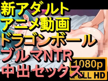 あなたの感覚を目覚めさせる美しさ！【ROAN016】ドラゴンボールのブルマNTR中出しセックス「アダルトアニメ動画のアルゴリズム第二世代と動画編集を改良！！」