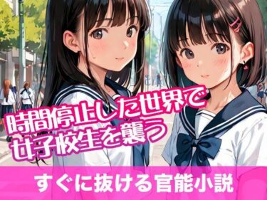 あなたの心を解き放つ美の調和！時間停止した世界で女子校生を襲う【すぐに抜ける官能小説】