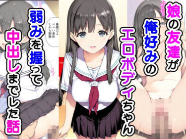 あなたを包む究極の癒し映像！娘の友達が俺好みのエロボディちゃん弱みを握って中出しまでした話