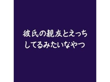 あなたの心が震える映像詩！彼氏の親友とえっちしてるみたいなやつ