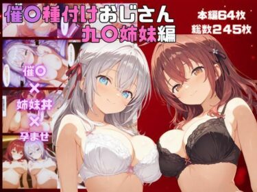 見るほどに心が揺れる瞬間！催●種〇おじさん  九〇姉妹編