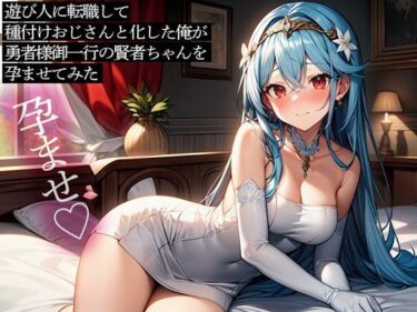 圧倒的な美しさが描く世界！遊び人に転職して種付けおじさんと化した俺が、勇者様御一行の賢者ちゃんを孕ませてみた