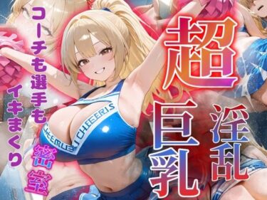 あなたを魅了する究極の一秒！コーチも選手もイキまくり〜巨乳・淫乱チアガール〜