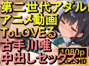 あなたの感動を呼び覚ます！【ROAN038】ToLOVEる 古手川唯 中出しセックス「アダルトアニメ動画のアルゴリズム第二世代と動画編集を改良！！」