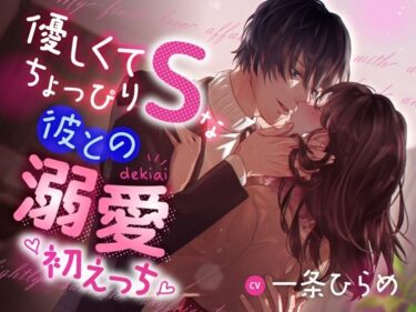 光の中で紡がれる美しさのメロディ！優しくてちょっぴりSな彼との溺愛初えっち