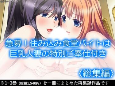 あなたの心を照らす美の光！急募！住み込み食堂バイトは巨乳人妻の特別ご奉仕付き  ＜総集編＞