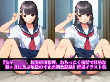 あなたを引き寄せる美の波！『女子〇〇〇、極限絶頂管理。ねちっこく執拗で壮絶な数ヶ月に及ぶ地獄の寸止め調教記録』新規イラスト集