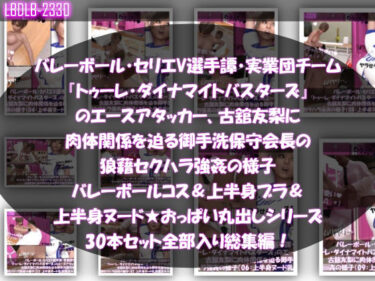 夢中になる極限の美しさ！【●500△500】バレーボール・セリエV選手譚・実業団チーム『トゥーレ・ダイナマイトバスターズ』のエースアタッカー、古舘友梨に肉体関係を迫る御手洗保守会長の狼藉セクハラ強●の様子（バレーコス着衣＆ブラジャー＆オッパイ丸出しシリーズ合計30本セット総集編！）