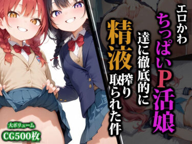 あなたを魅了する究極の映像詩！エロかわちっぱいP活娘達に徹底的に精液搾り取られた件
