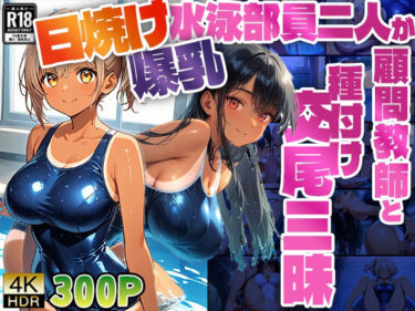 美しさが描く無限の美しい景色！【4K】日焼け爆乳水泳部員二人が顧問教師と種付け交尾三昧【300枚】