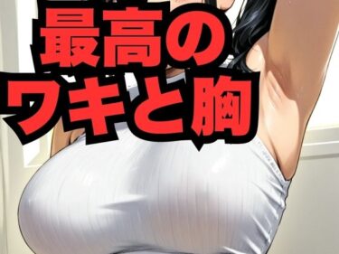 あなたの心に響く美の一瞬！最高のワキと胸
