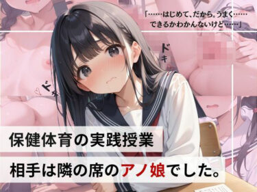 永遠に刻まれる感動の名作！保健体育の実践授業…相手は隣の席のアノ娘でした。