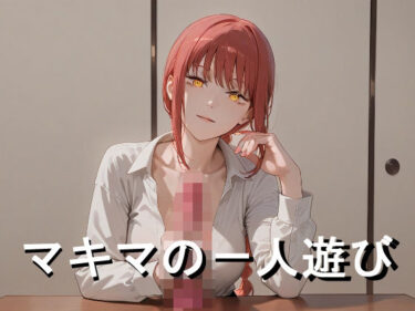 見る者すべてに残る美の衝撃！マキマの一人遊び