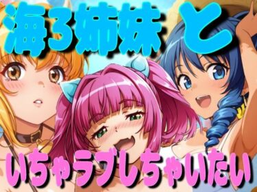 美しさが描く無限の可能性！海3姉妹といちゃラブしちゃいたい