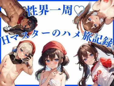美の力が心を揺さぶる！性界一周！Hマスターのハメ旅記録