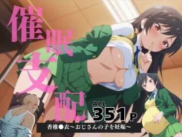 美しさが描く永遠の時間！催●支配  香椎●衣〜おじさんの子を妊娠〜