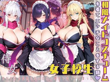 美しさが織り成す幻想的な音の波！女子校生 和風メイドコスチュームを着てエッチなことをする話