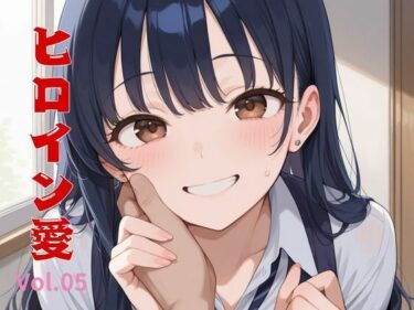 美しさが静かに広がる時間！ヒロイン愛  Vol.05