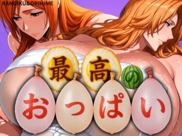美の限界を突破する一作！最高のおっぱい RANGIKU＆ORIHIME