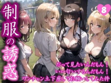 美しさが描く無限の可能性！【制服の誘惑】 だって見たいんだもん！ いい匂いするんだもん！ ワンチャン土下座してお願いしてみた件  ＃8